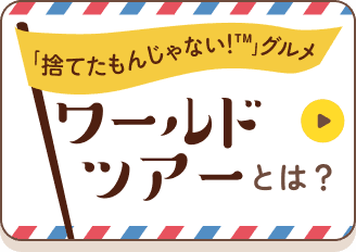「捨てたもんじゃない！™」グルメ ワールドツアーとは？