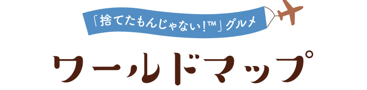 「捨てたもんじゃない！™」グルメ ワールドマップ