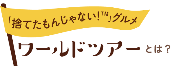 「捨てたもんじゃない！™」グルメ ワールドツアー